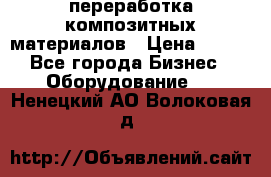 переработка композитных материалов › Цена ­ 100 - Все города Бизнес » Оборудование   . Ненецкий АО,Волоковая д.